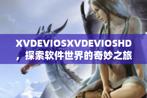 XVDEVIOSXVDEVIOSHD，探索软件世界的奇妙之旅