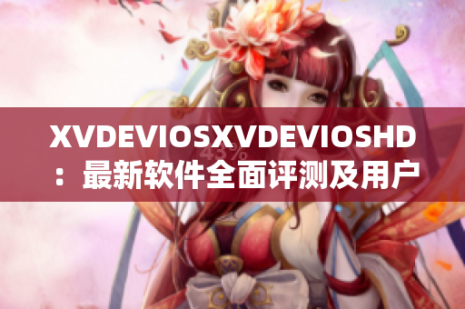 XVDEVIOSXVDEVIOSHD：最新软件全面评测及用户体验分享