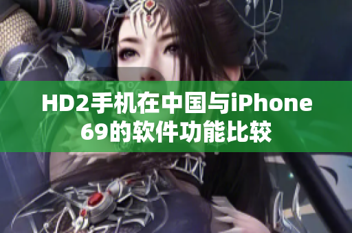 HD2手机在中国与iPhone69的软件功能比较