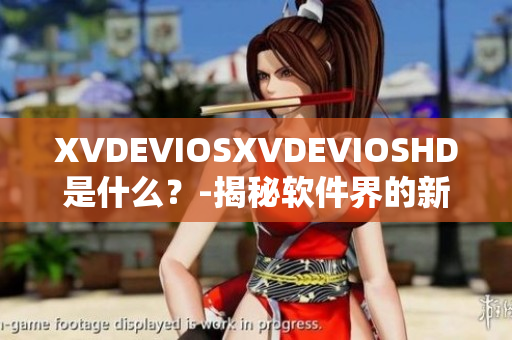 XVDEVIOSXVDEVIOSHD是什么？-揭秘软件界的新宠儿