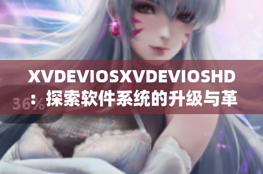 XVDEVIOSXVDEVIOSHD：探索软件系统的升级与革新