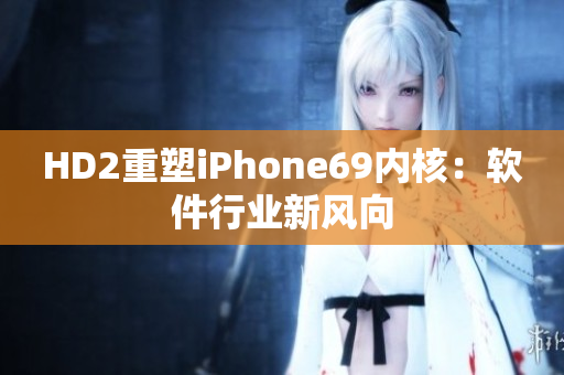 HD2重塑iPhone69内核：软件行业新风向