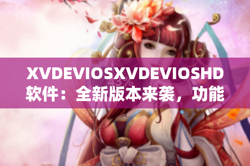 XVDEVIOSXVDEVIOSHD软件：全新版本来袭，功能升级体验提升