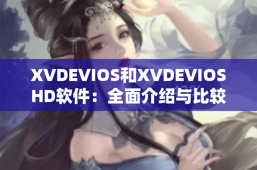 XVDEVIOS和XVDEVIOSHD软件：全面介绍与比较【软件名】