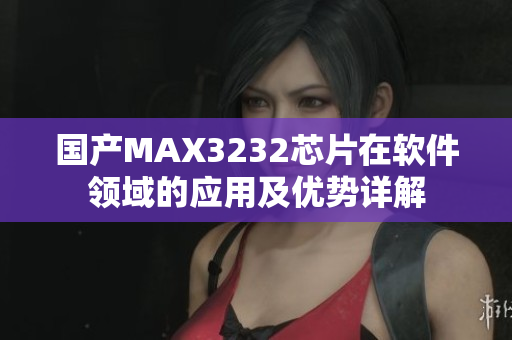 国产MAX3232芯片在软件领域的应用及优势详解