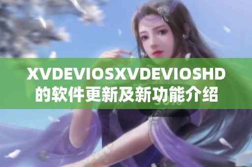 XVDEVIOSXVDEVIOSHD的软件更新及新功能介绍