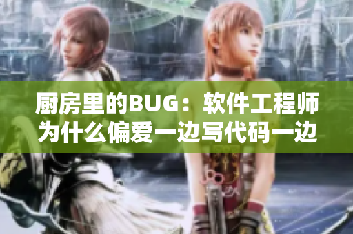 厨房里的BUG：软件工程师为什么偏爱一边写代码一边做饭？