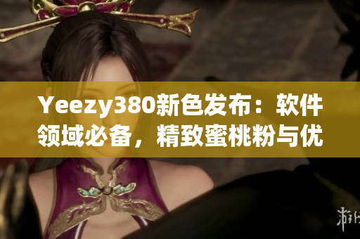 Yeezy380新色发布：软件领域必备，精致蜜桃粉与优雅白色共融 