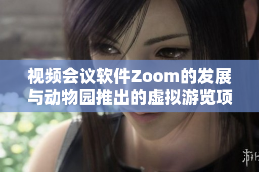 视频会议软件Zoom的发展与动物园推出的虚拟游览项目Zoom的共通点