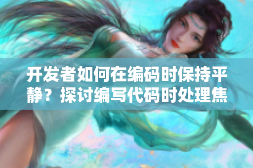 开发者如何在编码时保持平静？探讨编写代码时处理焦虑情绪的方法