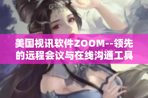 美国视讯软件ZOOM--领先的远程会议与在线沟通工具