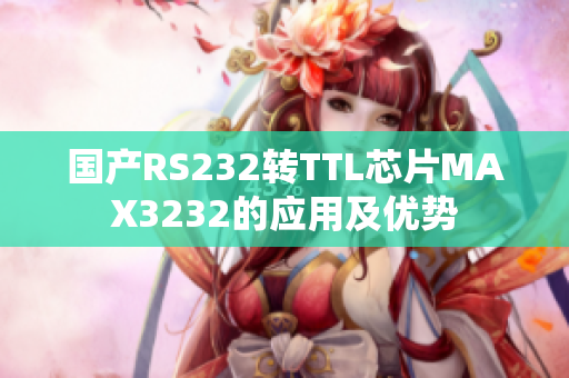 国产RS232转TTL芯片MAX3232的应用及优势