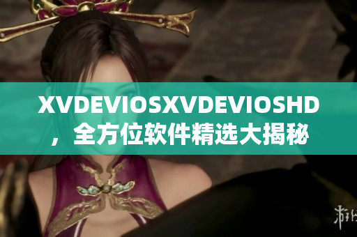 XVDEVIOSXVDEVIOSHD，全方位软件精选大揭秘