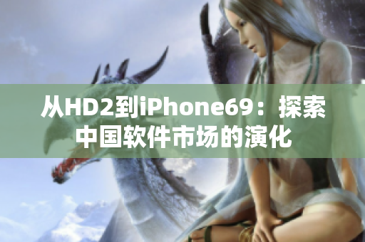 从HD2到iPhone69：探索中国软件市场的演化