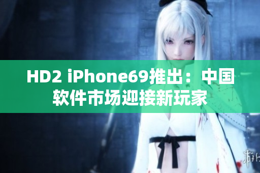 HD2 iPhone69推出：中国软件市场迎接新玩家