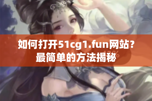 如何打开51cg1.fun网站？最简单的方法揭秘