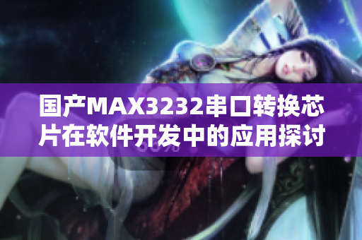 国产MAX3232串口转换芯片在软件开发中的应用探讨