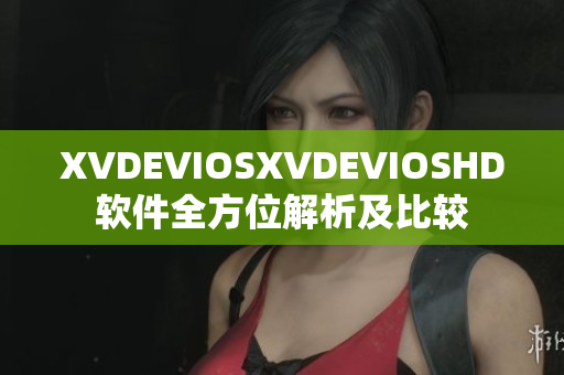 XVDEVIOSXVDEVIOSHD软件全方位解析及比较