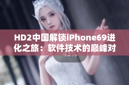 HD2中国解锁iPhone69进化之旅：软件技术的巅峰对决