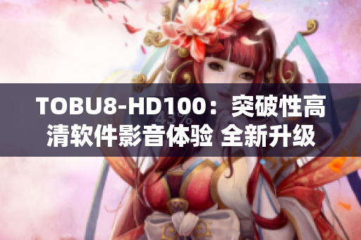 TOBU8-HD100：突破性高清软件影音体验 全新升级