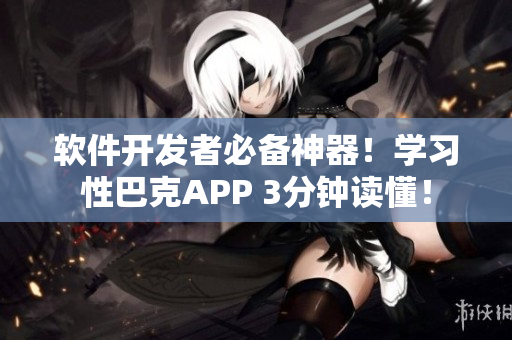 软件开发者必备神器！学习性巴克APP 3分钟读懂！