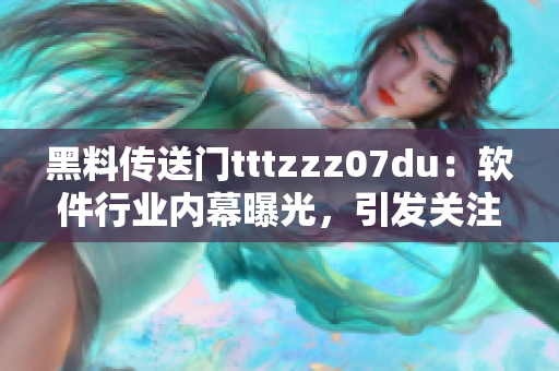 黑料传送门tttzzz07du：软件行业内幕曝光，引发关注