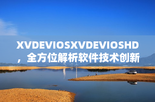 XVDEVIOSXVDEVIOSHD，全方位解析软件技术创新