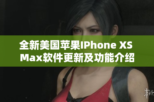 全新美国苹果IPhone XS Max软件更新及功能介绍