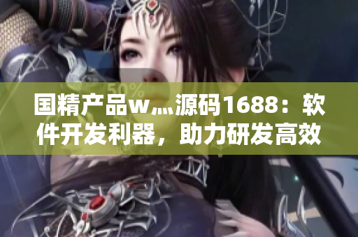 国精产品w灬源码1688：软件开发利器，助力研发高效实施