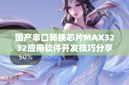 国产串口转换芯片MAX3232应用软件开发技巧分享