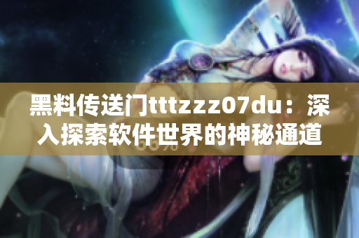 黑料传送门tttzzz07du：深入探索软件世界的神秘通道