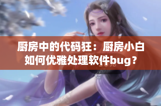 厨房中的代码狂：厨房小白如何优雅处理软件bug？