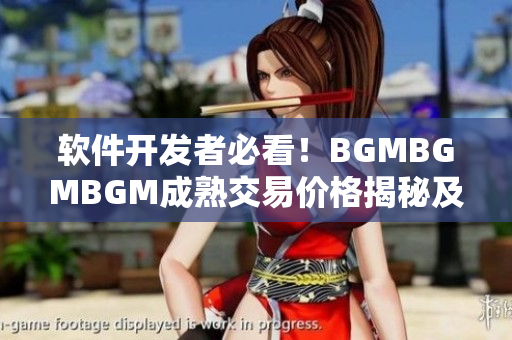 软件开发者必看！BGMBGMBGM成熟交易价格揭秘及实操指南