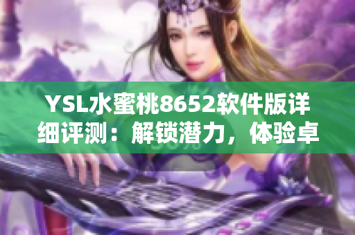 YSL水蜜桃8652软件版详细评测：解锁潜力，体验卓越创新