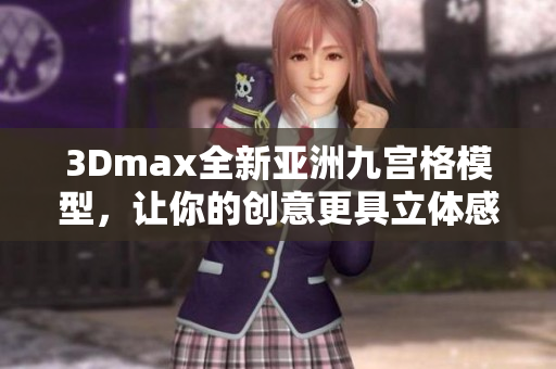 3Dmax全新亚洲九宫格模型，让你的创意更具立体感