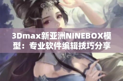 3Dmax新亚洲NINEBOX模型：专业软件编辑技巧分享