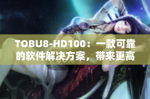 TOBU8-HD100：一款可靠的软件解决方案，带来更高效的工作体验