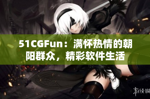 51CGFun：满怀热情的朝阳群众，精彩软件生活