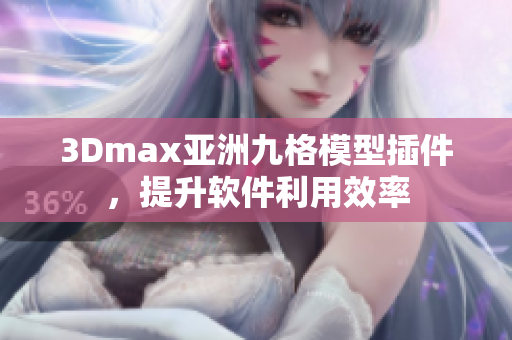 3Dmax亚洲九格模型插件，提升软件利用效率