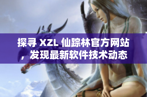 探寻 XZL 仙踪林官方网站，发现最新软件技术动态