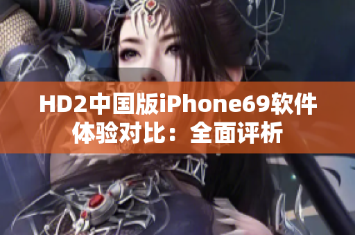 HD2中国版iPhone69软件体验对比：全面评析