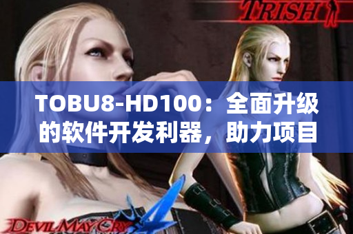 TOBU8-HD100：全面升级的软件开发利器，助力项目创新