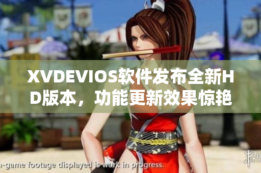 XVDEVIOS软件发布全新HD版本，功能更新效果惊艳