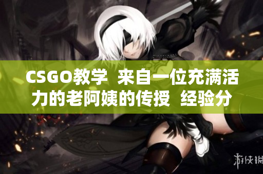 CSGO教学  来自一位充满活力的老阿姨的传授  经验分享