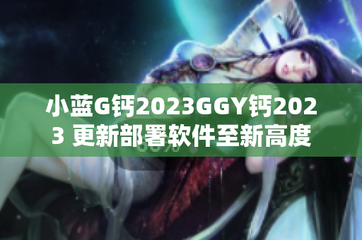 小蓝G钙2023GGY钙2023 更新部署软件至新高度