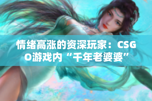 情绪高涨的资深玩家：CSGO游戏内“千年老婆婆”