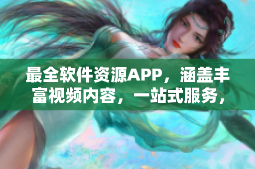 最全软件资源APP，涵盖丰富视频内容，一站式服务，尽在黄金网站