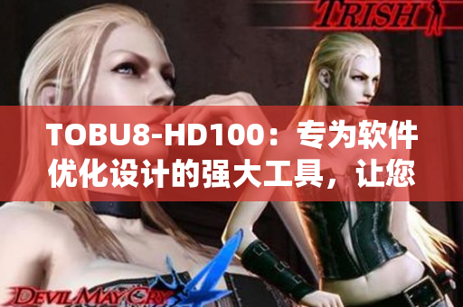 TOBU8-HD100：专为软件优化设计的强大工具，让您的系统运行更流畅