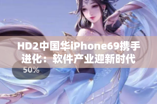 HD2中国华iPhone69携手进化：软件产业迎新时代