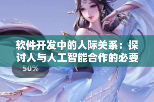 软件开发中的人际关系：探讨人与人工智能合作的必要性